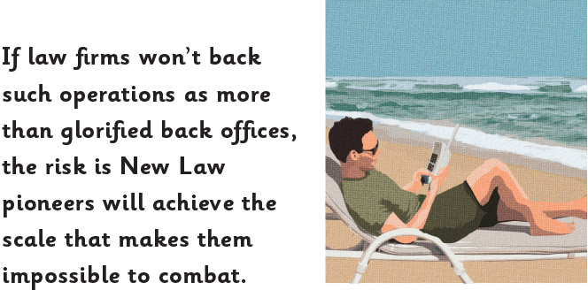 If law firms won’t back such operations as more than glorified back offices, the risk is New Law pioneers will achieve the scale that makes them impossible to combat.